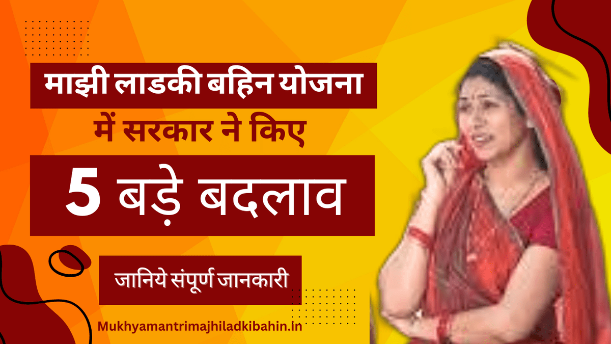 मुख्यमंत्री माझी लड़की बहिन योजना में सरकार ने किए 5 बड़े बदलाव।